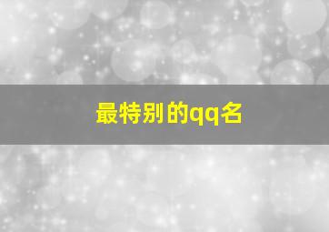 最特别的qq名,特别qq名字