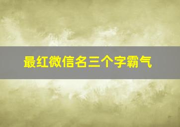 最红微信名三个字霸气