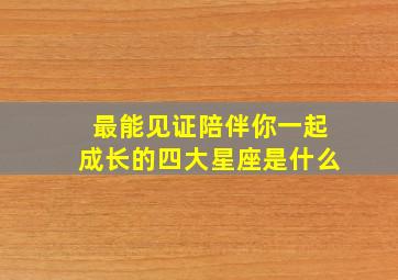 最能见证陪伴你一起成长的四大星座是什么,互相陪伴的星座情侣