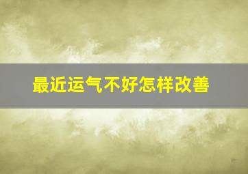 最近运气不好怎样改善,最近运气不好怎样改变运气