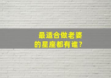 最适合做老婆的星座都有谁？,十二星座哪个星座适合做老婆