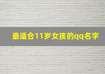 最适合11岁女孩的qq名字,11岁女孩网名大全霸气