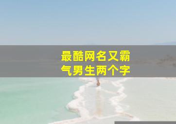 最酷网名又霸气男生两个字,很酷的网名男生2个字