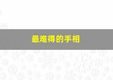 最难得的手相,非常难得的十大手相