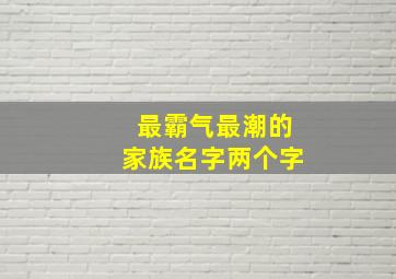 最霸气最潮的家族名字两个字,网游家族名字大全霸气