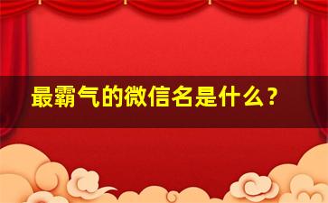 最霸气的微信名是什么？