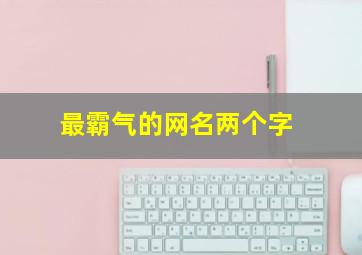 最霸气的网名两个字,比较霸气的网名2个字