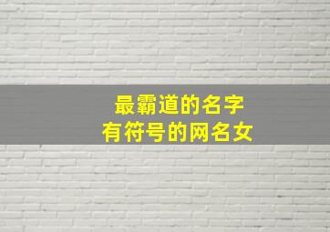 最霸道的名字有符号的网名女,抖音昵称女霸气带符号超好看的特殊符号女生霸气抖音名