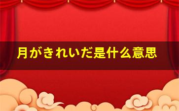 月がきれいだ是什么意思,★请求翻译急（Japanese→汉语）