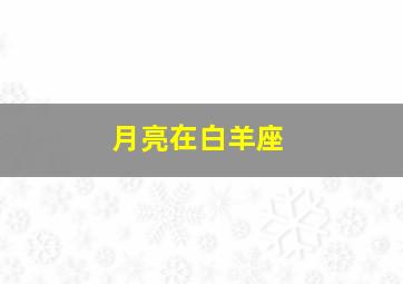 月亮在白羊座,月亮白羊座几月几号太阳白羊座生日密码