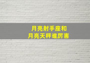 月亮射手座和月亮天秤谁厉害