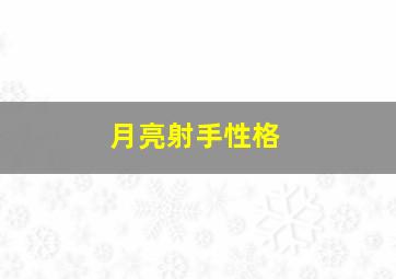 月亮射手性格,月亮射手性格阳光有活力