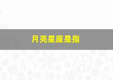 月亮星座是指,太阳星座月亮星座是指什么