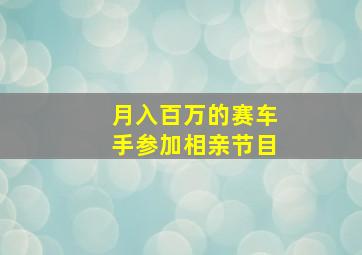 月入百万的赛车手参加相亲节目,赛车手相亲真实身份