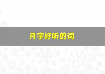 月字好听的词,有月字的名字唯美