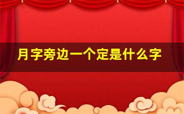 月字旁边一个定是什么字,上面一个定下面一个月是上下结构是什么字