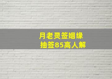 月老灵签姻缘抽签85高人解,月老灵签姻缘签85解签