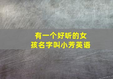 有一个好听的女孩名字叫小芳英语,名字为芳芳的英文名