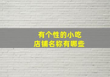 有个性的小吃店铺名称有哪些,好听的小吃店铺名字大全集