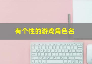 有个性的游戏角色名,个性网络游戏名字