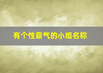 有个性霸气的小组名称,一个霸气的小组名字