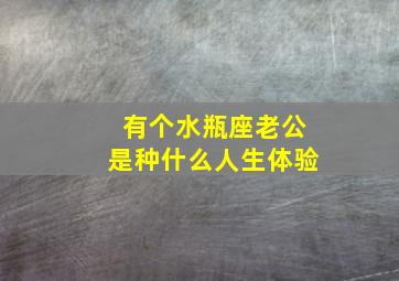 有个水瓶座老公是种什么人生体验,水瓶座的男生怎么样