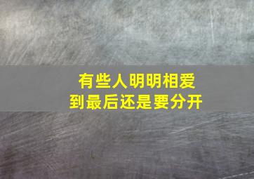 有些人明明相爱到最后还是要分开,为什么明明相爱两个人到最后还是要分开呢谁来解释一下