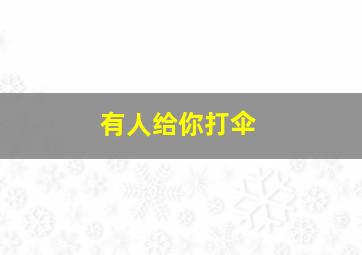 有人给你打伞,有人给你打伞老歌