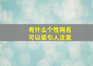 有什么个性网名可以吸引人注意,有什么好的QQ个性网名