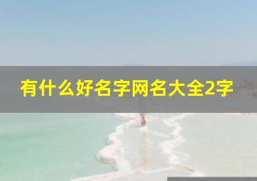 有什么好名字网名大全2字,网名2字好听