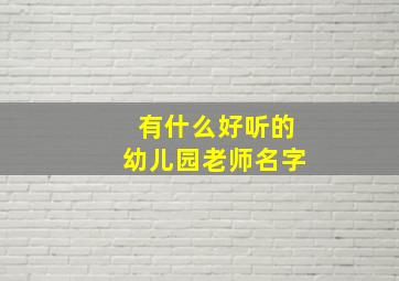 有什么好听的幼儿园老师名字,洋气的幼儿园老师名字