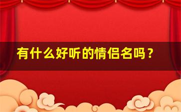 有什么好听的情侣名吗？,非常好听的情侣名字