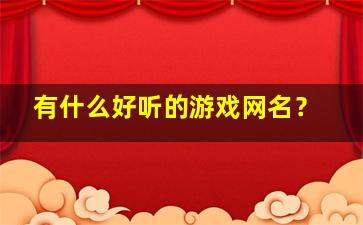 有什么好听的游戏网名？,有什么好听的游戏网名男生