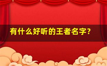 有什么好听的王者名字？,有什么好听的王者名字嘛