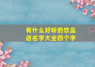 有什么好听的饮品店名字大全四个字,有什么好听的饮品店名字大全四个字