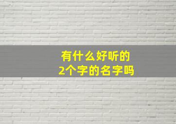 有什么好听的2个字的名字吗,有什么好听的2个字的名字吗男生