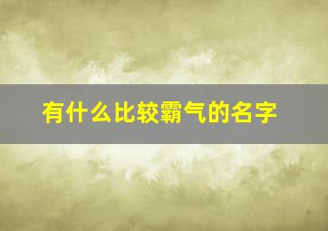 有什么比较霸气的名字,哪些霸气的名字