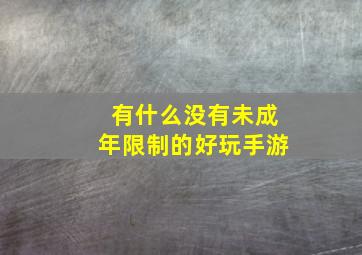 有什么没有未成年限制的好玩手游,有没有不限未成年玩的游戏有哪些