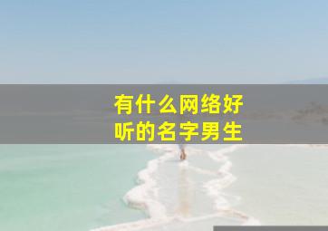 有什么网络好听的名字男生,比较好听的网络名字适合男生的