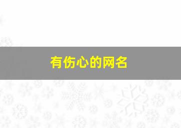 有伤心的网名,伤心的网名女生霸气伤感