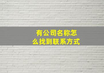 有公司名称怎么找到联系方式,知道公司名字