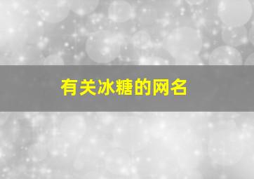 有关冰糖的网名,有关冰糖的网名女生