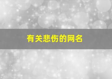 有关悲伤的网名,悲伤的网名有什么网名有哪些