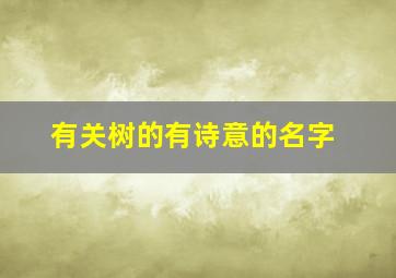 有关树的有诗意的名字,具有诗意的树的名字