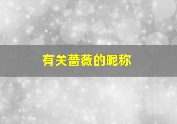 有关蔷薇的昵称,带有蔷薇的网名四个字