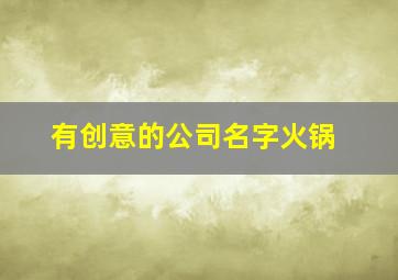 有创意的公司名字火锅