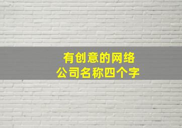 有创意的网络公司名称四个字,有创意的网络公司名称四个字怎么取