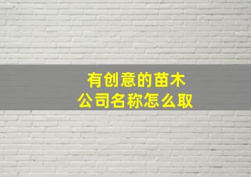 有创意的苗木公司名称怎么取,关于苗木公司起名大全