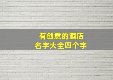 有创意的酒店名字大全四个字,高端大气酒店名字