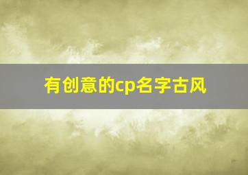 有创意的cp名字古风,情侣古风名字